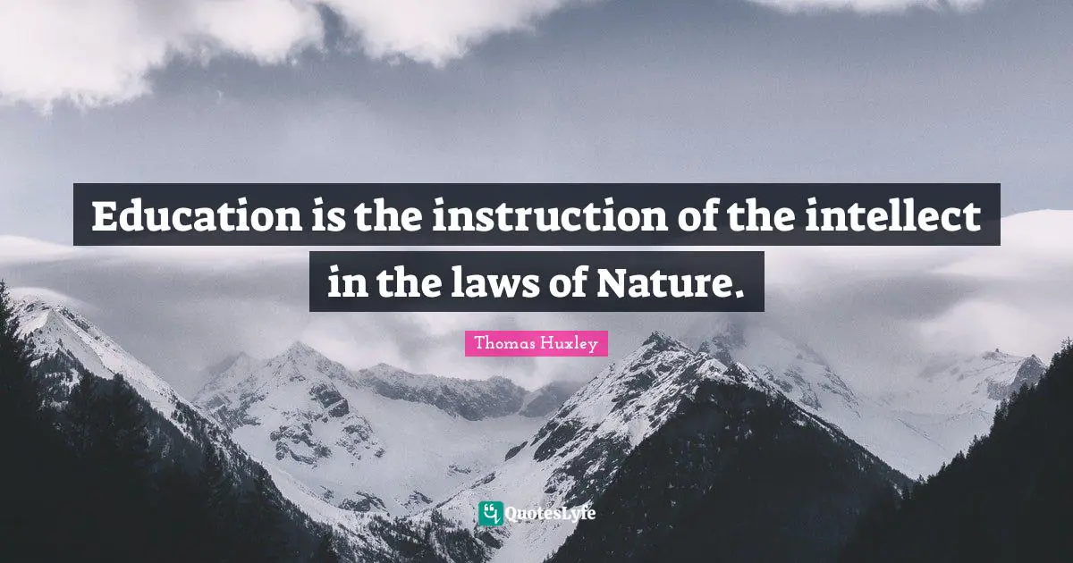 Education is the instruction of the intellect in the laws of Nature.