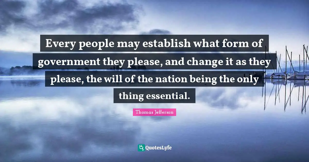 Every people may establish what form of government they please, and change it as they please, the will of the nation being the only thing essential.
