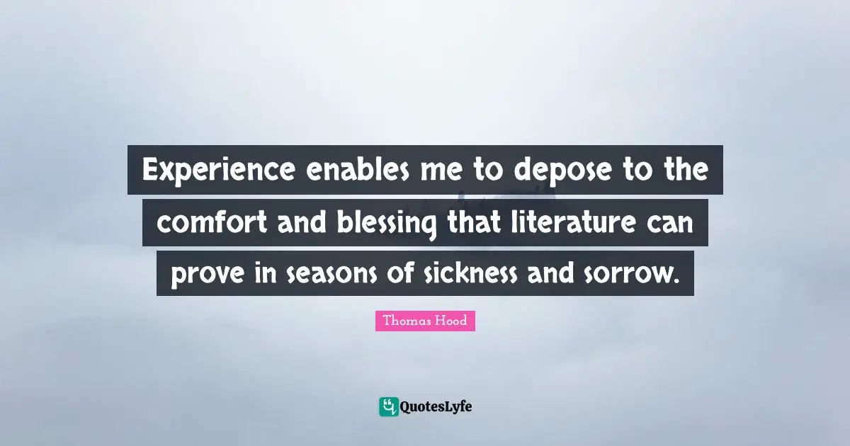 Experience enables me to depose to the comfort and blessing that literature can prove in seasons of sickness and sorrow.