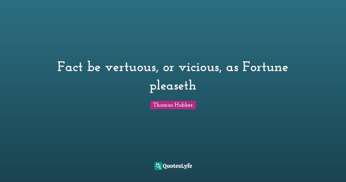 Fact be vertuous, or vicious, as Fortune pleaseth
