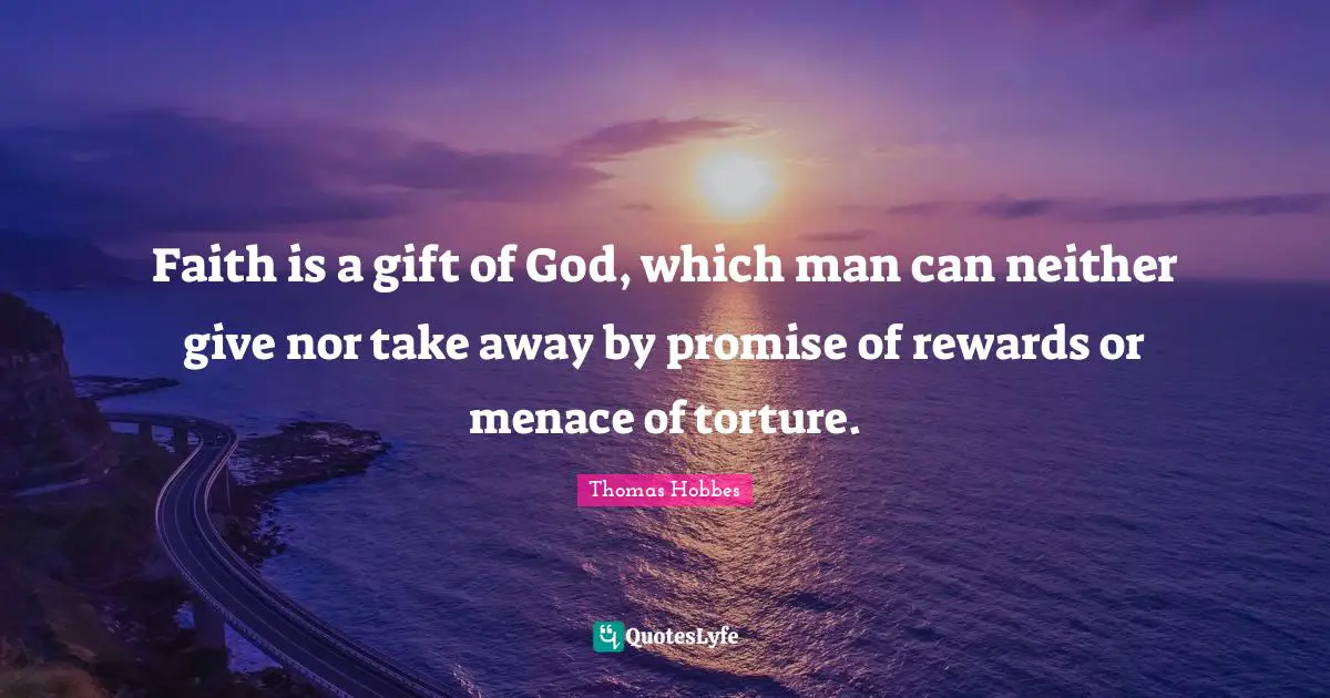 Faith is a gift of God, which man can neither give nor take away by promise of rewards or menace of torture.