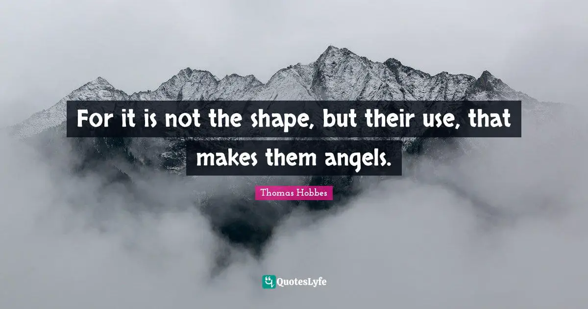 Thomas Hobbes Quotes: "For it is not the shape, but their use, that makes them angels."
