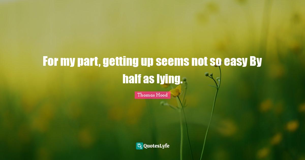 For my part, getting up seems not so easy By half as lying.
