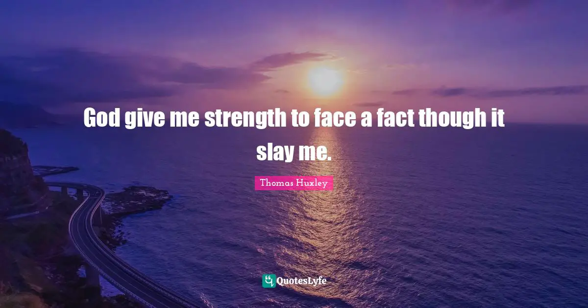 Thomas Huxley Quotes: "God give me strength to face a fact though it slay me."