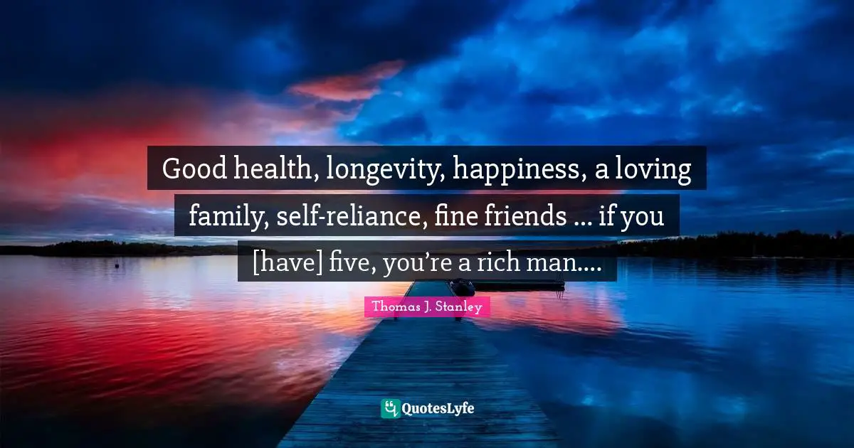 Rich Man Quotes: "Good health, longevity, happiness, a loving family, self-reliance, fine friends … if you [have] five, you’re a rich man…."