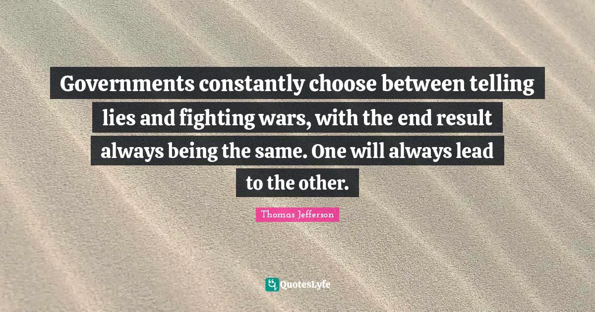 Lies Quotes: "Governments constantly choose between telling lies and fighting wars, with the end result always being the same. One will always lead to the other."