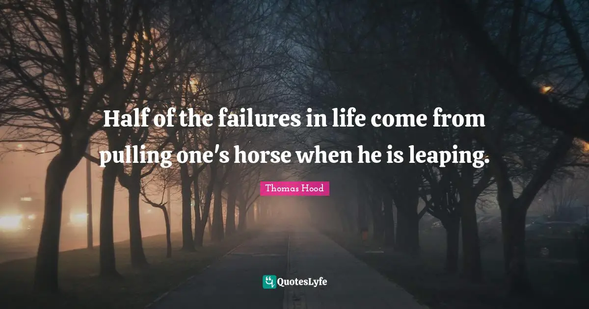 Half of the failures in life come from pulling one's horse when he is leaping.
