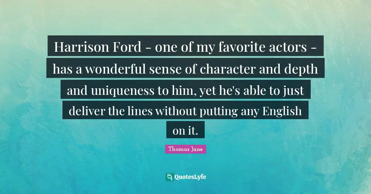 Harrison Ford - one of my favorite actors - has a wonderful sense of character and depth and uniqueness to him, yet he's able to just deliver the lines without putting any English on it.