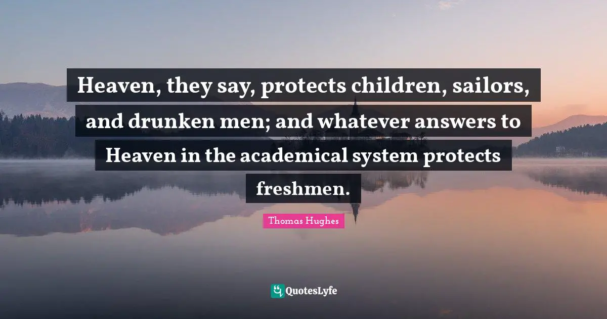 Heaven, they say, protects children, sailors, and drunken men; and whatever answers to Heaven in the academical system protects freshmen.