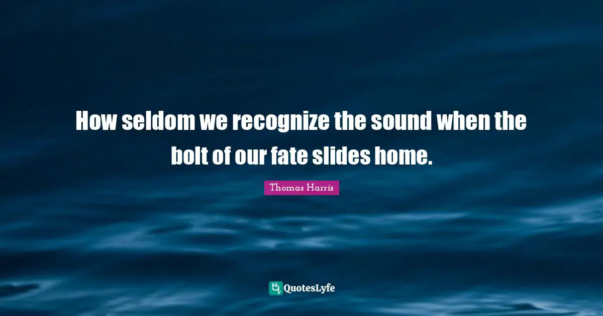 Thomas Harris Quotes: "How seldom we recognize the sound when the bolt of our fate slides home."