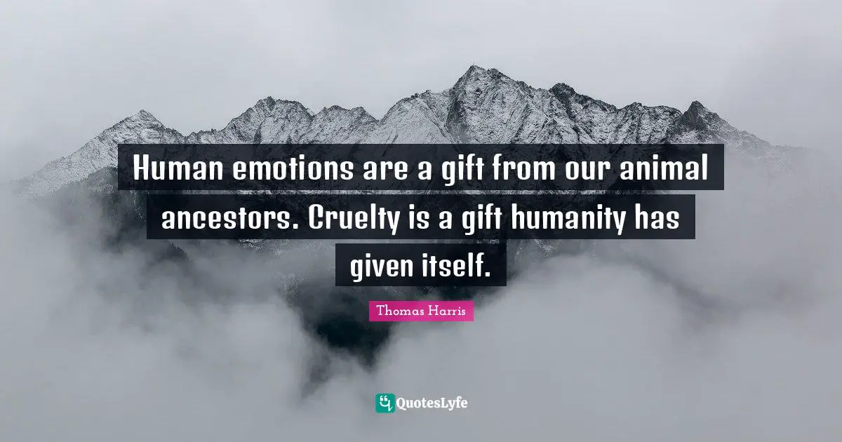 Animal Quotes: "Human emotions are a gift from our animal ancestors. Cruelty is a gift humanity has given itself."
