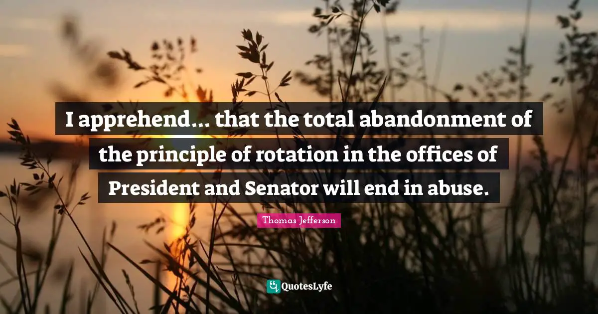 Rotation Quotes: "I apprehend... that the total abandonment of the principle of rotation in the offices of President and Senator will end in abuse."