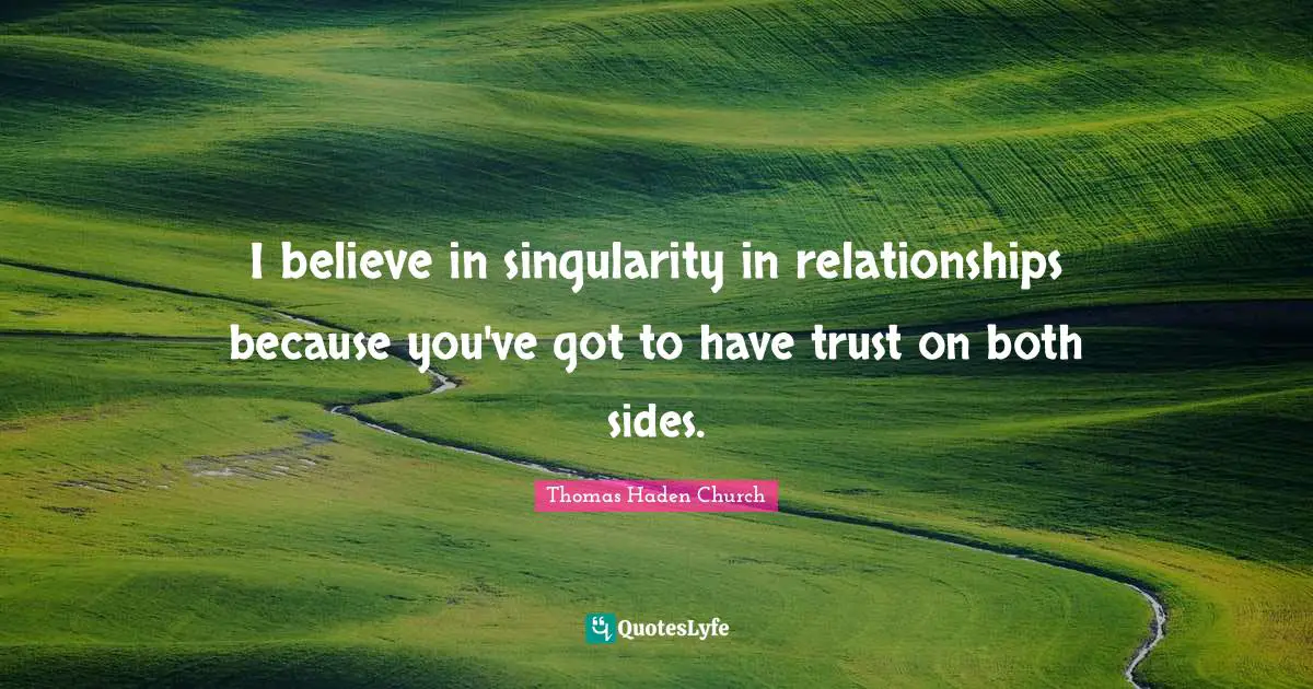 I believe in singularity in relationships because you've got to have trust on both sides.