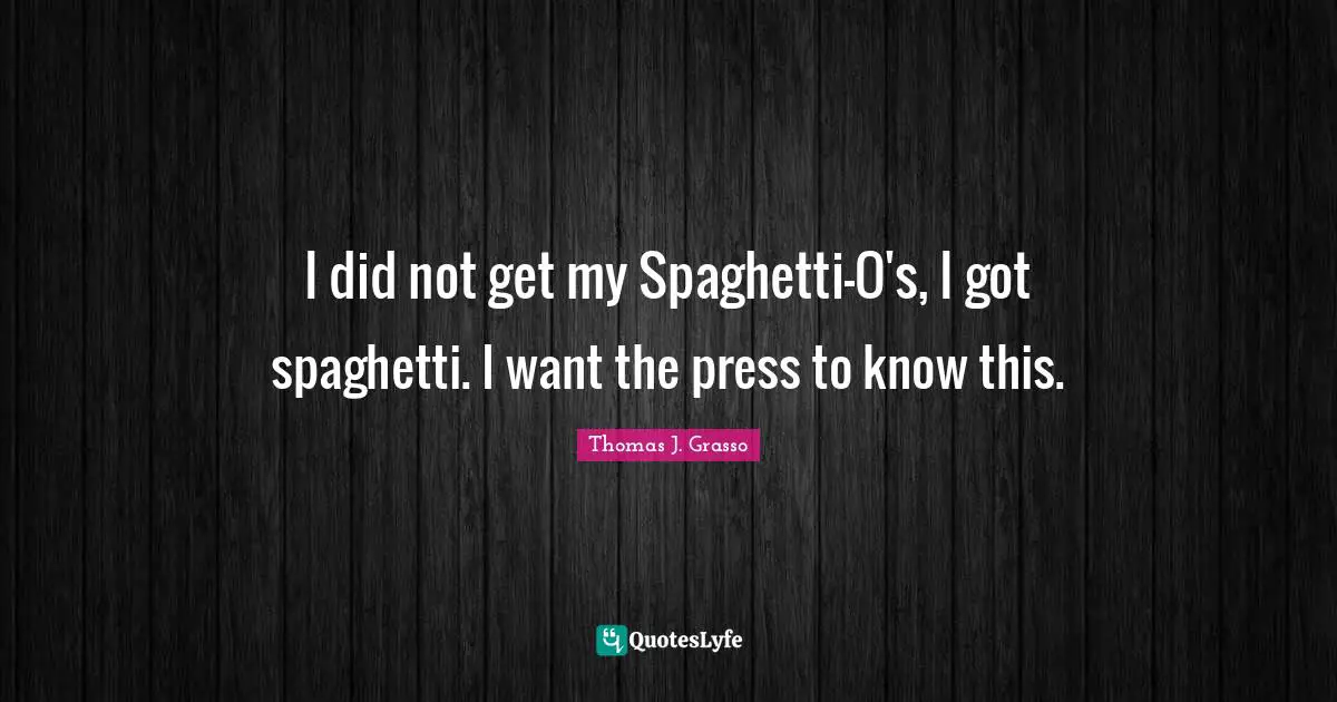 Spaghetti Quotes: "I did not get my Spaghetti-O's, I got spaghetti. I want the press to know this."