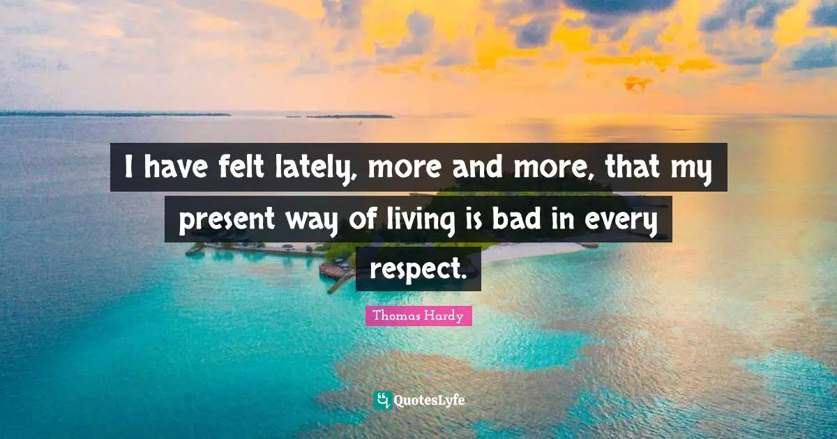 I have felt lately, more and more, that my present way of living is bad in every respect.