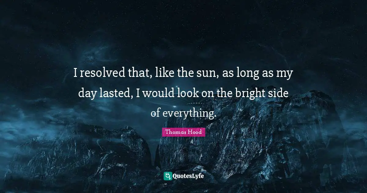 I resolved that, like the sun, as long as my day lasted, I would look on the bright side of everything.