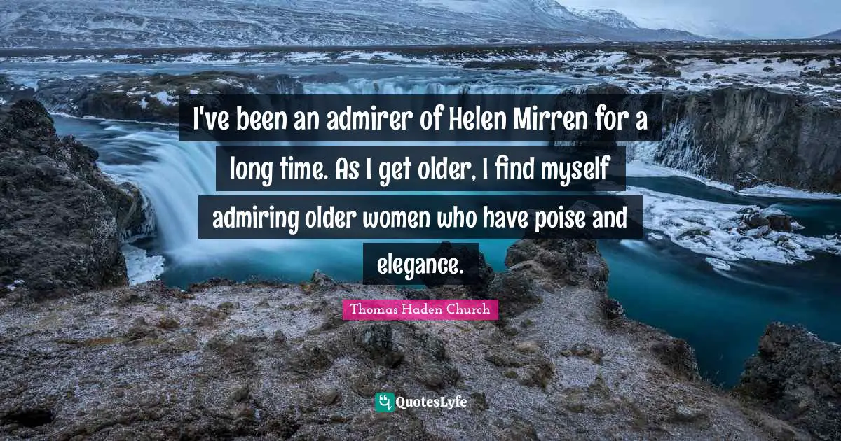 I've been an admirer of Helen Mirren for a long time. As I get older, I find myself admiring older women who have poise and elegance.