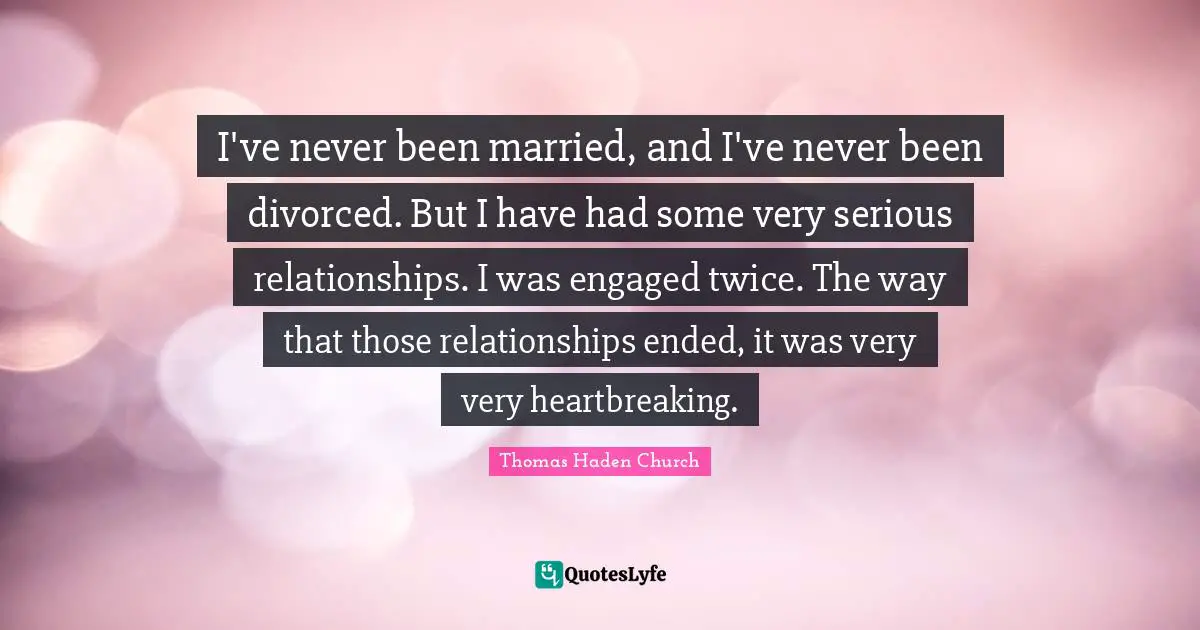 Heartbreaking Quotes: "I've never been married, and I've never been divorced. But I have had some very serious relationships. I was engaged twice. The way that those relationships ended, it was very very heartbreaking."