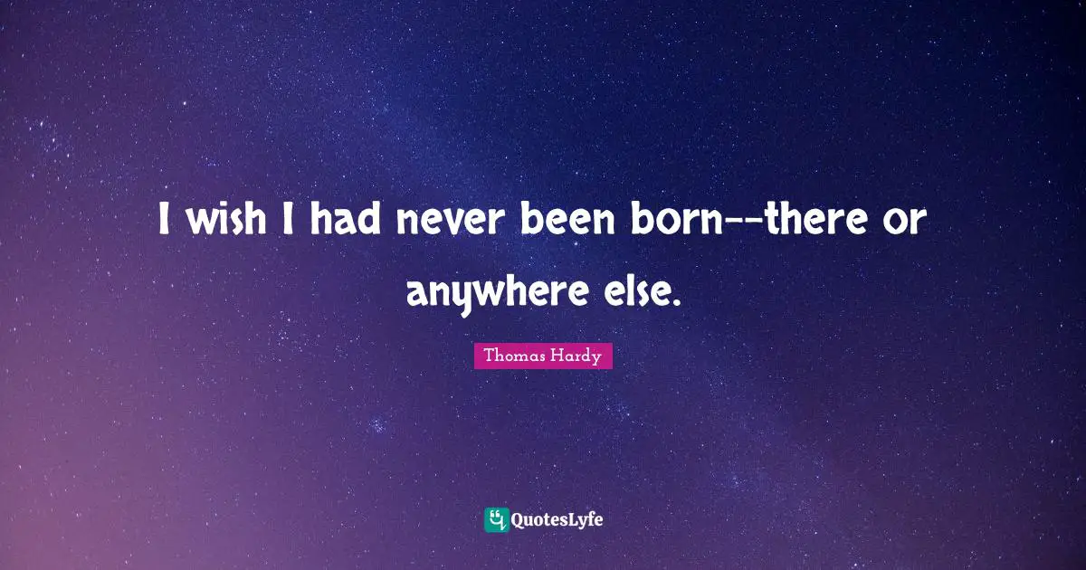 I wish I had never been born--there or anywhere else.