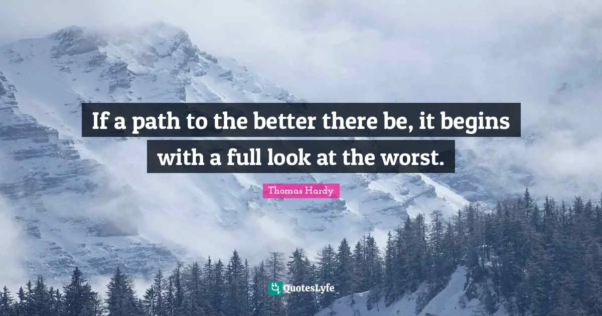 If a path to the better there be, it begins with a full look at the worst.