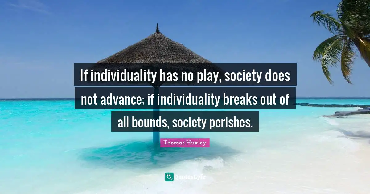 If individuality has no play, society does not advance; if individuality breaks out of all bounds, society perishes.