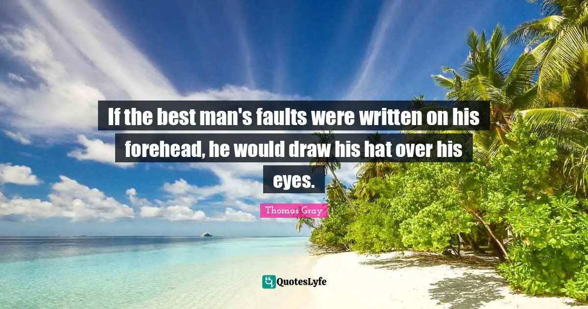 Thomas Gray Quotes: "If the best man's faults were written on his forehead, he would draw his hat over his eyes."