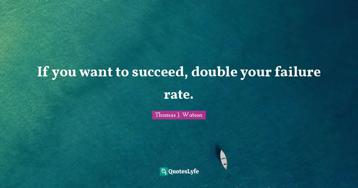 If you want to succeed, double your failure rate.