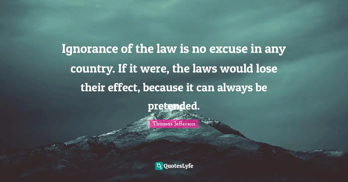 Ignorance of the law is no excuse in any country. If it were, the laws would lose their effect, because it can always be pretended.