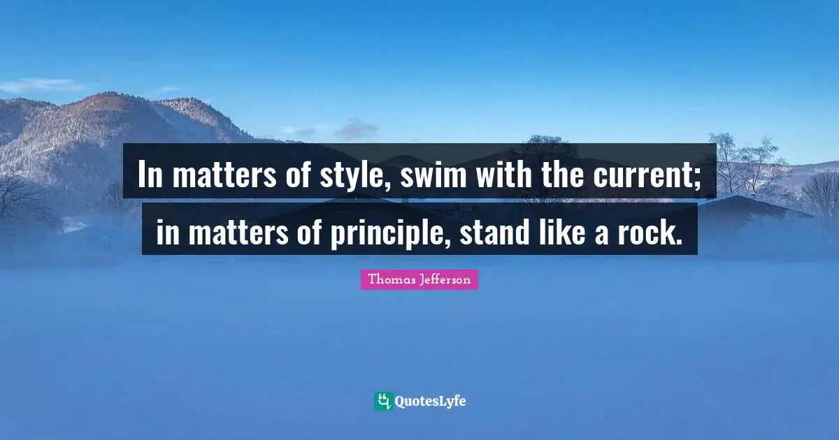 In matters of style, swim with the current; in matters of principle, stand like a rock.