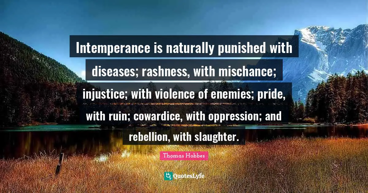 Slaughter Quotes: "Intemperance is naturally punished with diseases; rashness, with mischance; injustice; with violence of enemies; pride, with ruin; cowardice, with oppression; and rebellion, with slaughter."
