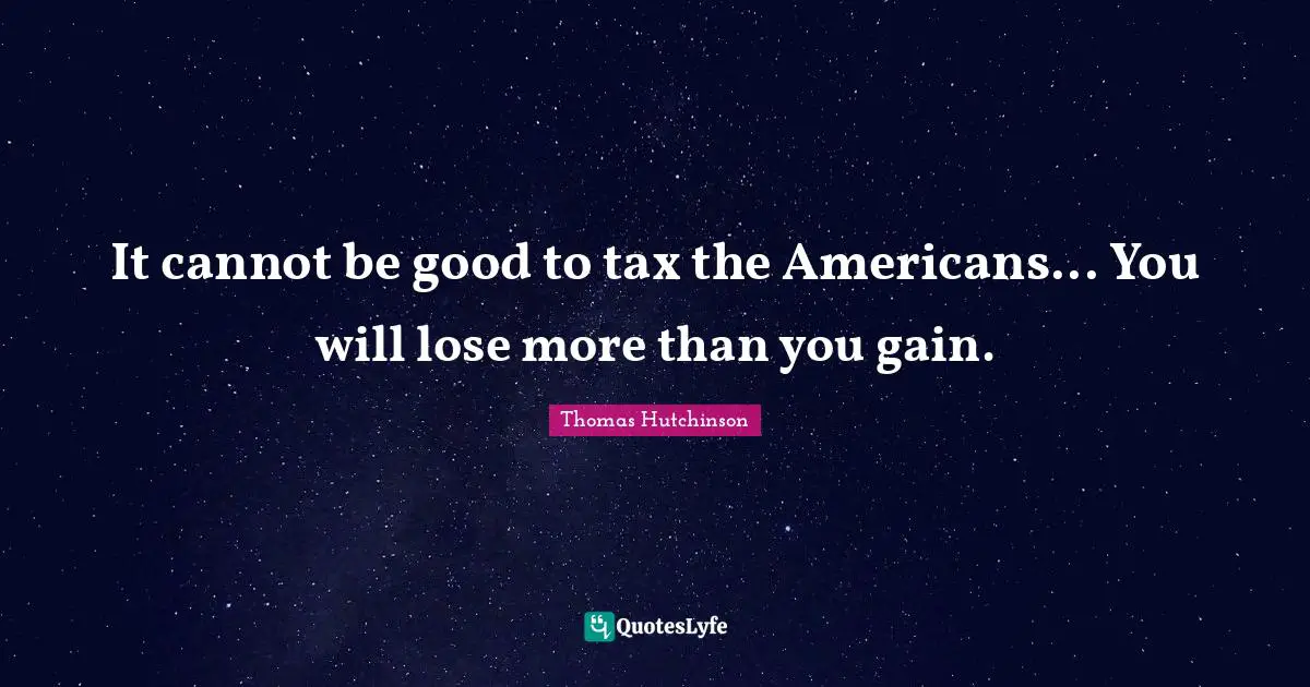 Gains Quotes: "It cannot be good to tax the Americans... You will lose more than you gain."
