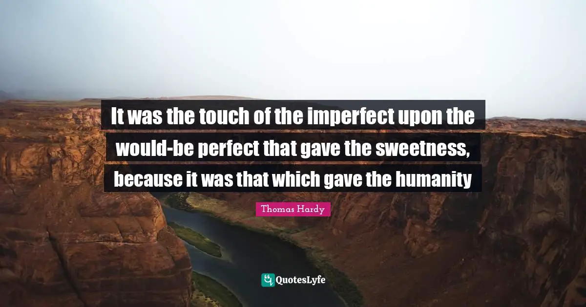 It was the touch of the imperfect upon the would-be perfect that gave the sweetness, because it was that which gave the humanity