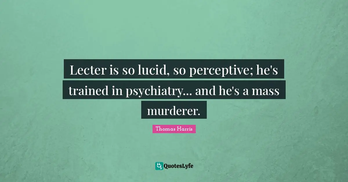 Lecter is so lucid, so perceptive; he's trained in psychiatry... and he's a mass murderer.