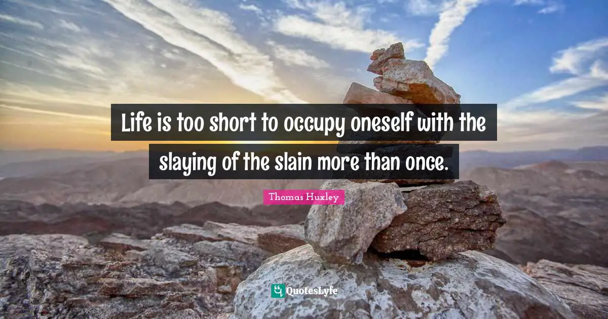 Thomas Huxley Quotes: "Life is too short to occupy oneself with the slaying of the slain more than once."