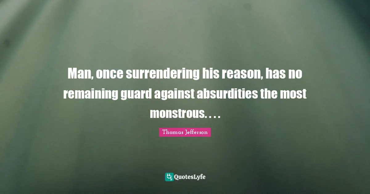 Man, once surrendering his reason, has no remaining guard against absurdities the most monstrous. . . .