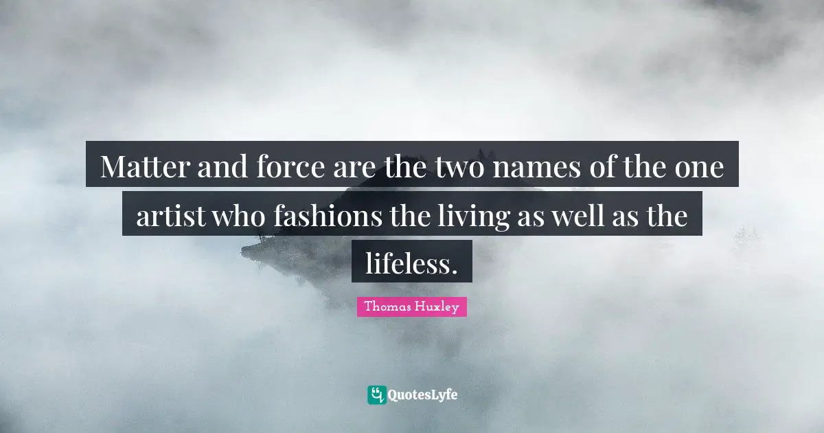 Lifeless Quotes: "Matter and force are the two names of the one artist who fashions the living as well as the lifeless."