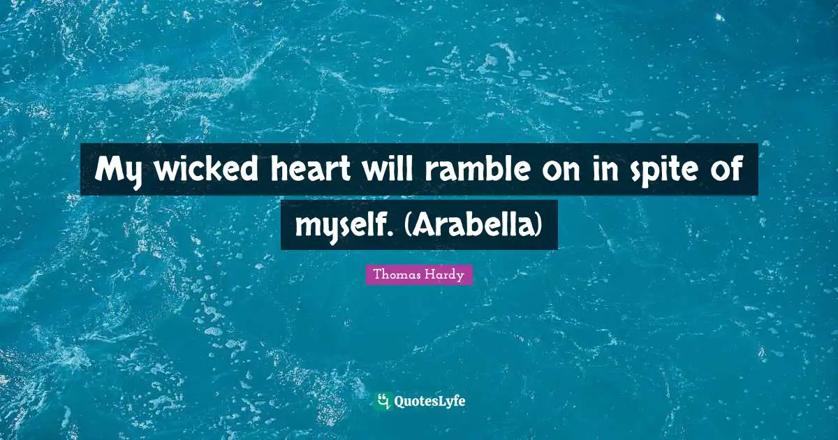 My wicked heart will ramble on in spite of myself. (Arabella)