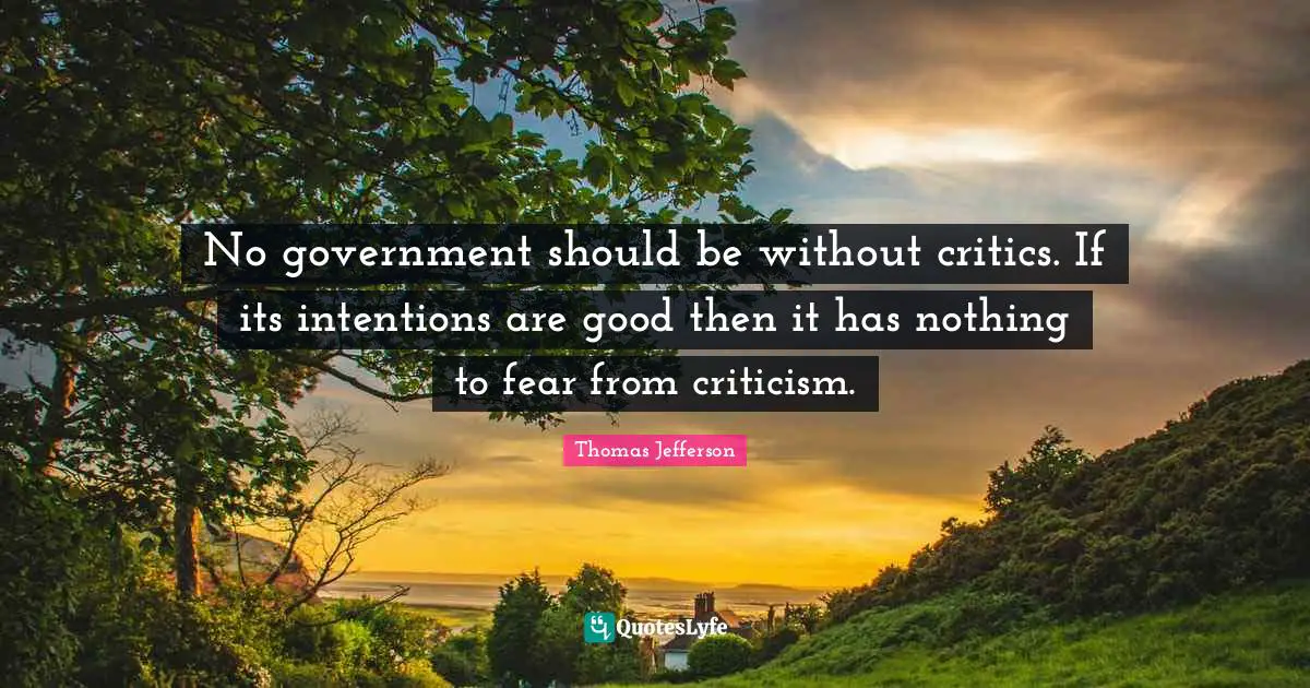 Thomas Jefferson Quotes: "No government should be without critics. If its intentions are good then it has nothing to fear from criticism."