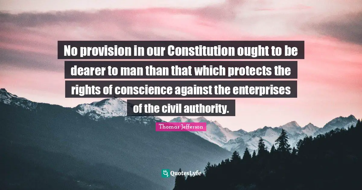 No provision in our Constitution ought to be dearer to man than that which protects the rights of conscience against the enterprises of the civil authority.