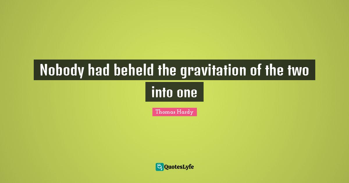 Nobody had beheld the gravitation of the two into one