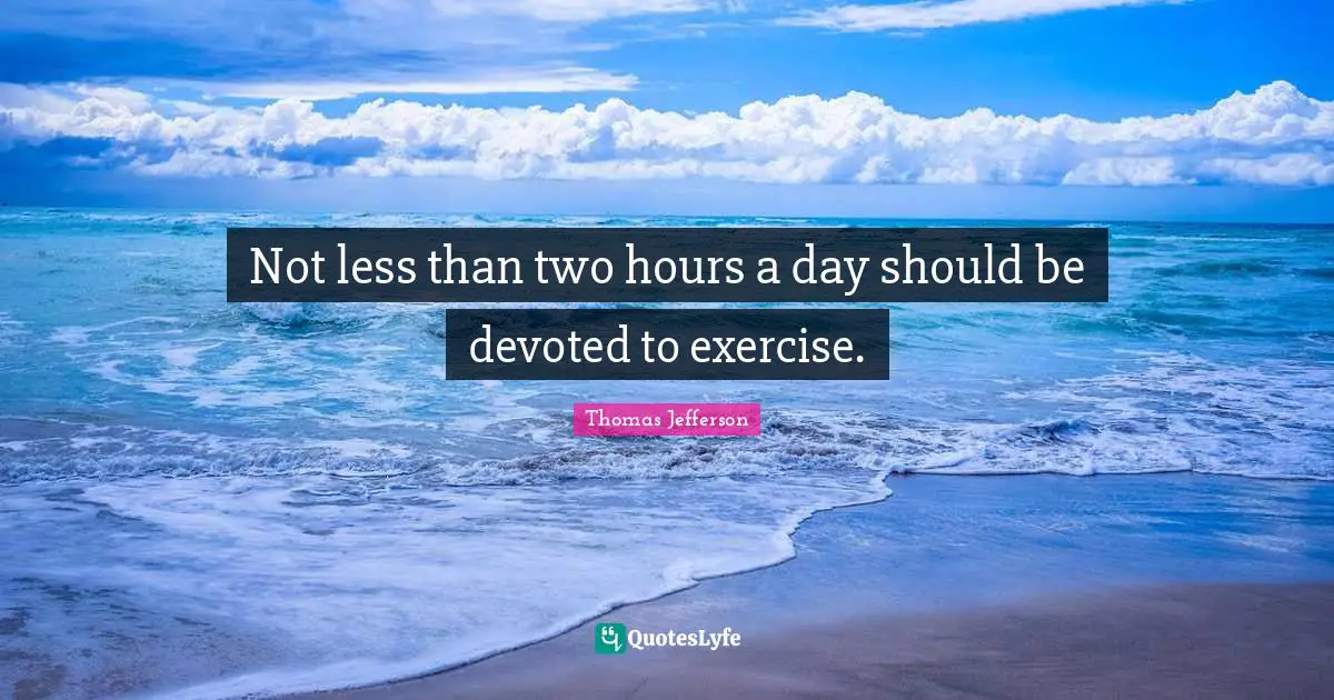 Not less than two hours a day should be devoted to exercise.