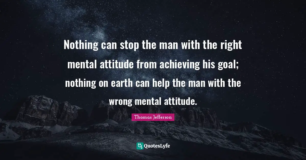 Positive Quotes: "Nothing can stop the man with the right mental attitude from achieving his goal; nothing on earth can help the man with the wrong mental attitude."