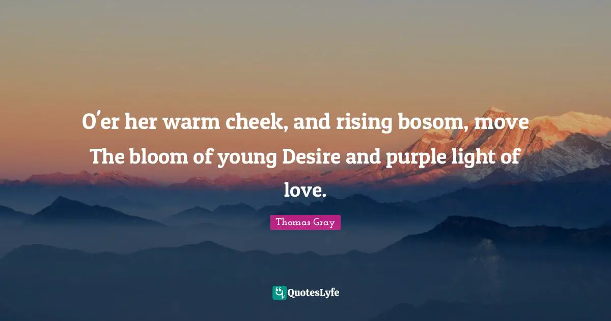 O'er her warm cheek, and rising bosom, move The bloom of young Desire and purple light of love.