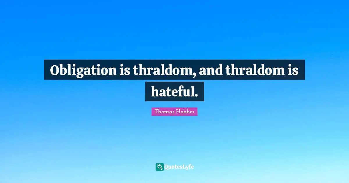 Thomas Hobbes Quotes: "Obligation is thraldom, and thraldom is hateful."