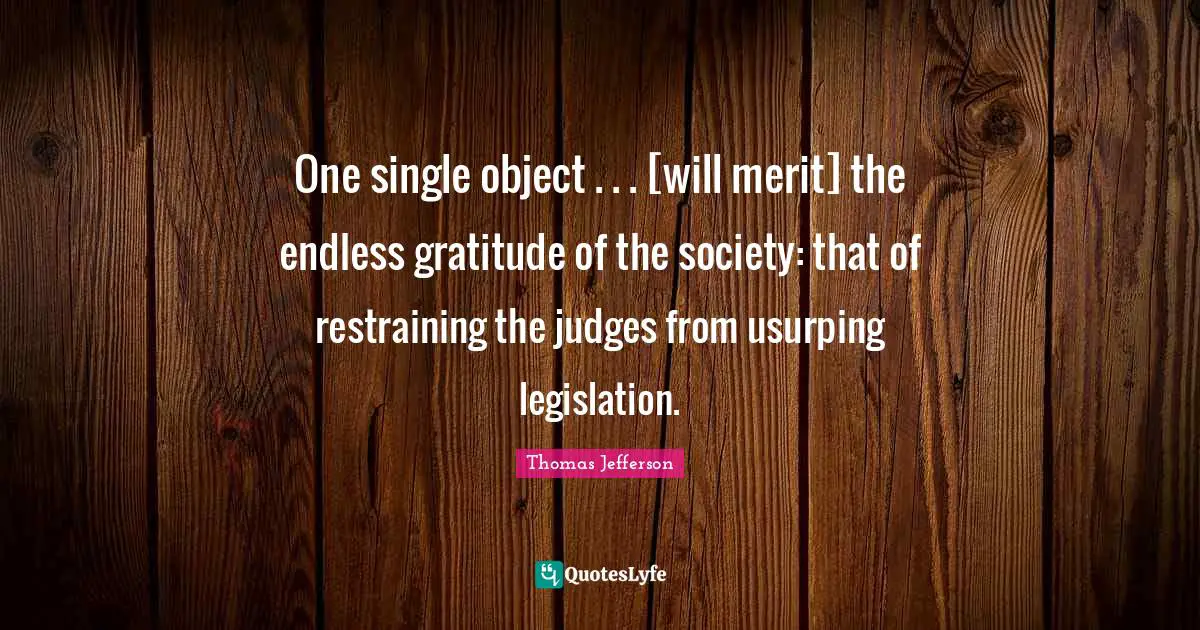One single object . . . [will merit] the endless gratitude of the society: that of restraining the judges from usurping legislation.