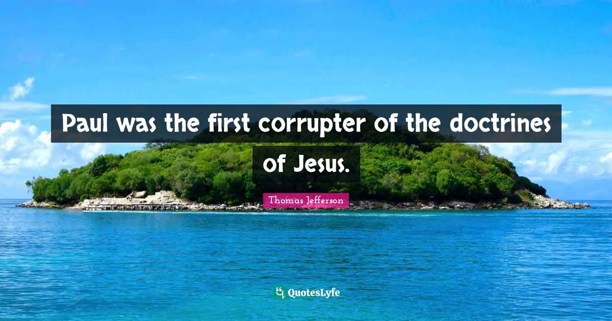 Paul was the first corrupter of the doctrines of Jesus.