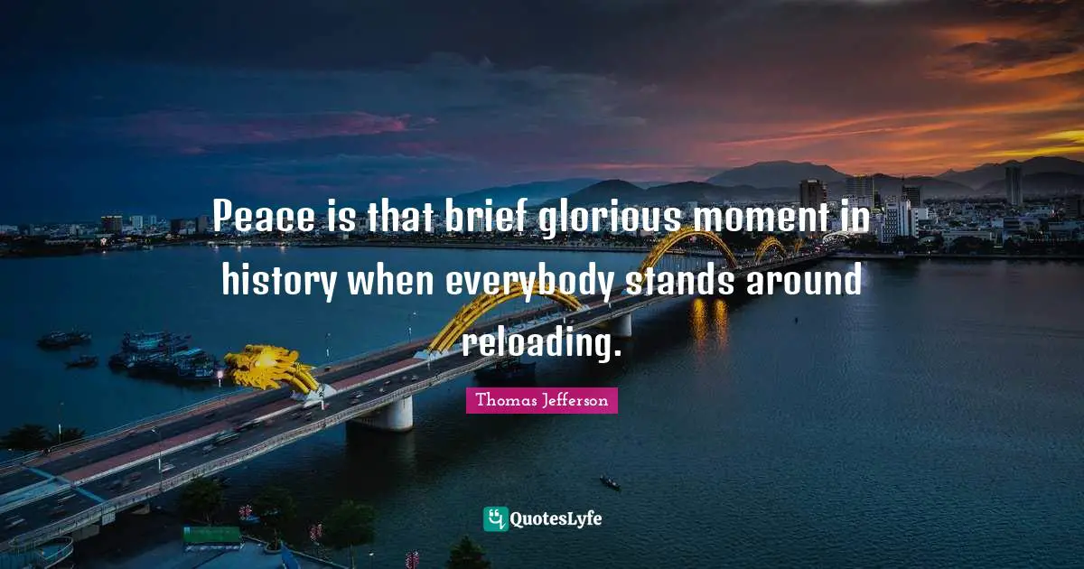Peace is that brief glorious moment in history when everybody stands around reloading.