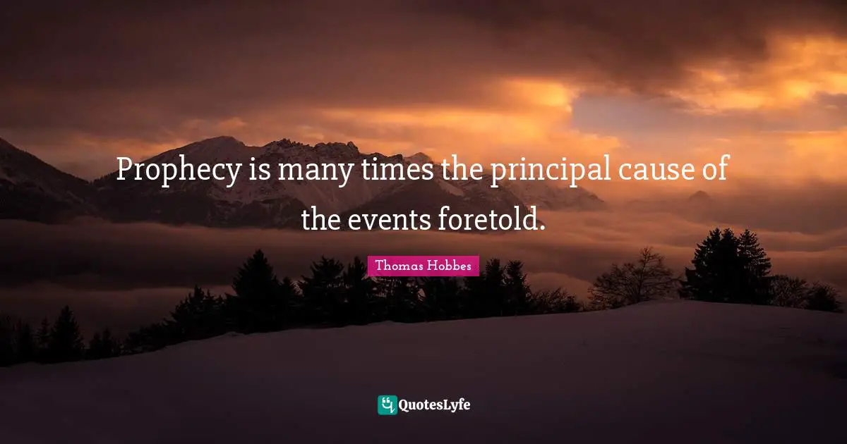 Prophecy is many times the principal cause of the events foretold.