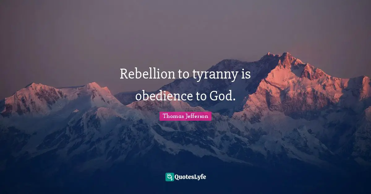 Rebellion to tyranny is obedience to God.