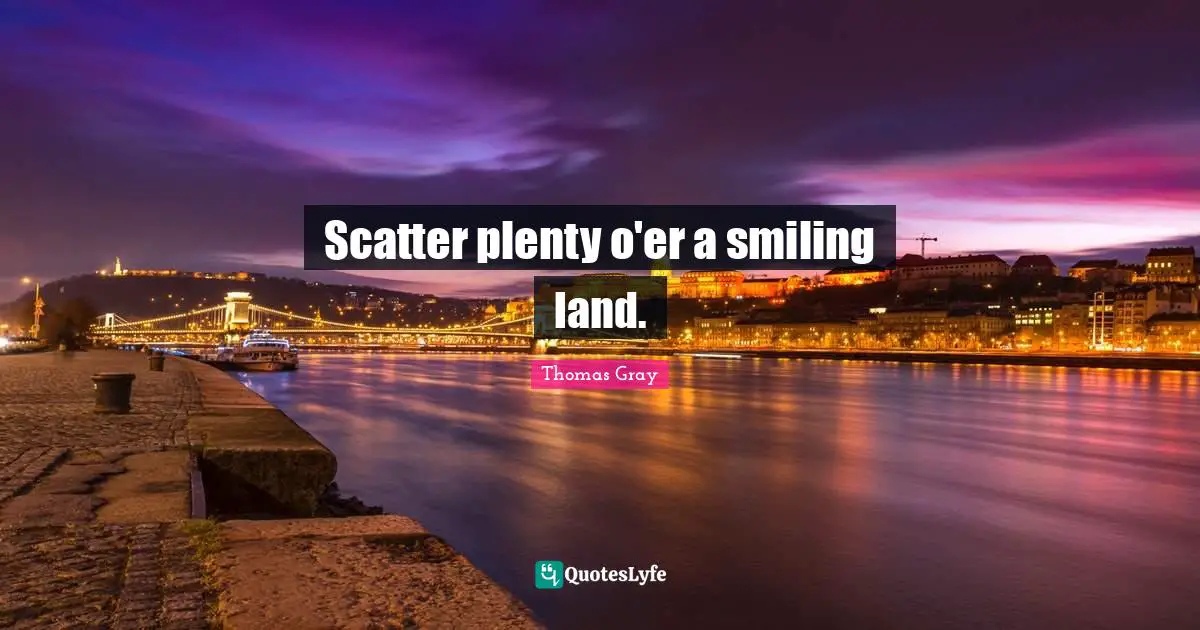 Thomas Gray Quotes: "Scatter plenty o'er a smiling land."